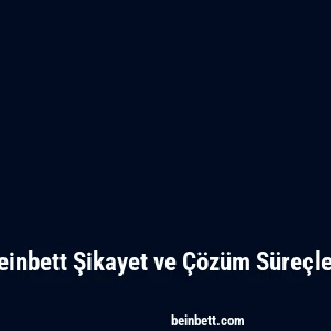 Beinbett Şikayet ve Çözüm Süreçleri